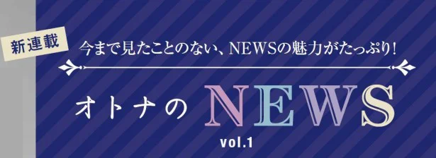 ファン必見！ジャニーズ・NEWSの新連載がスタート！ここだけの話も！