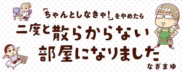 ちゃんとしなきゃ をやめたら二度と散らからない部屋になりました レタスクラブ ちゃんとしなきゃ をやめたら二度と散らからない部屋になりました レタスクラブ