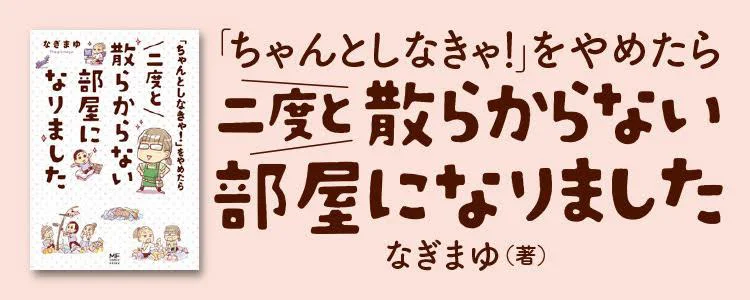 「ちゃんとしなきゃ！」をやめたら二度と散らからない部屋になりました