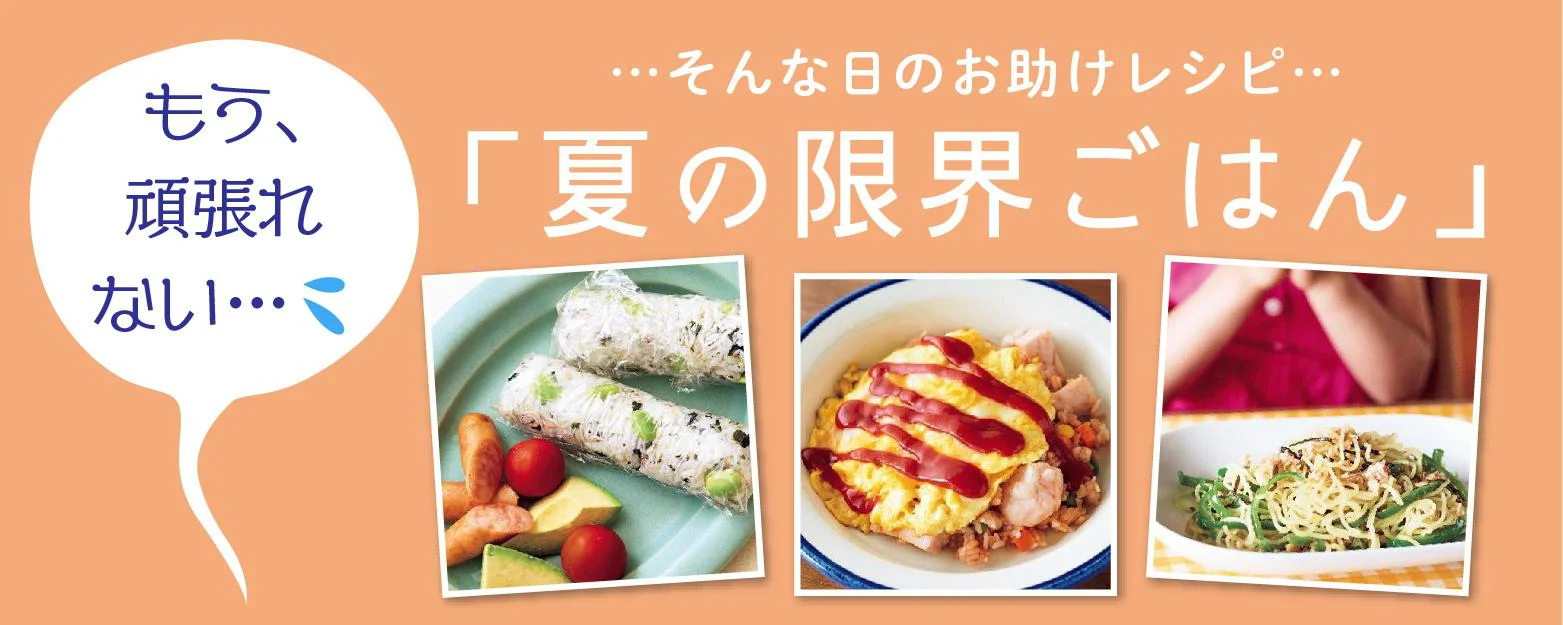 もう頑張れない…！そんな日のお助けレシピ　夏の限界ごはん