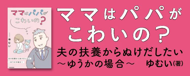 ママはパパがこわいの？ 夫の扶養からぬけだしたい〜ゆうかの場合〜