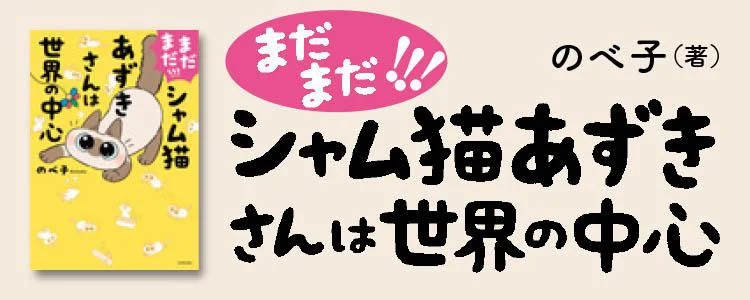 まだまだ!!! シャム猫あずきさんは世界の中心