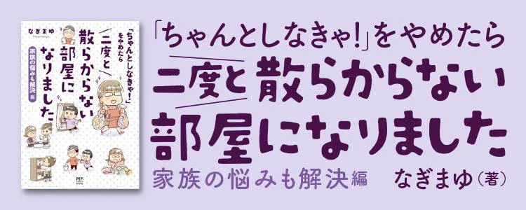 「ちゃんとしなきゃ!」をやめたら 二度と散らからない部屋になりました 家族の悩みも解決編