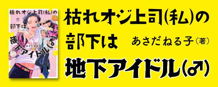 枯れオジ上司(私)の部下は地下アイドル(♂)