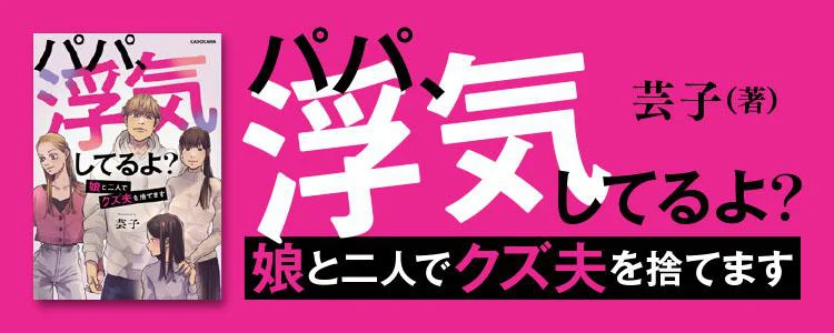 パパ、浮気してるよ？娘と二人でクズ夫を捨てます