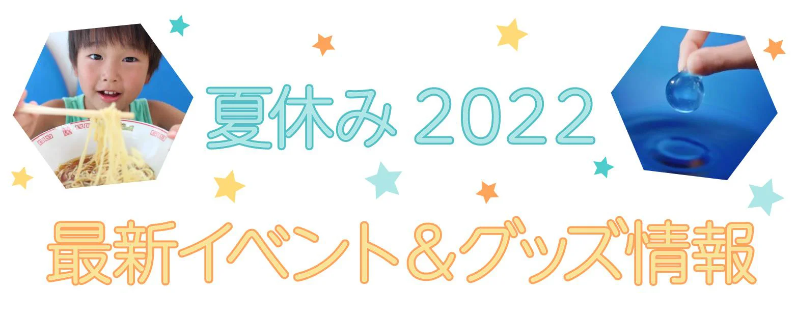 夏休み2022 最新イベント＆グッズ情報