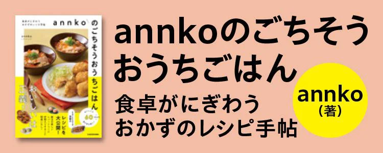 annkoのごちそうおうちごはん 食卓がにぎわうおかずのレシピ手帖