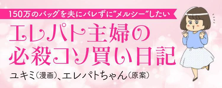 150万のバッグを夫にバレずに“メルシー”したい エレパト主婦の必殺コソ買い日記