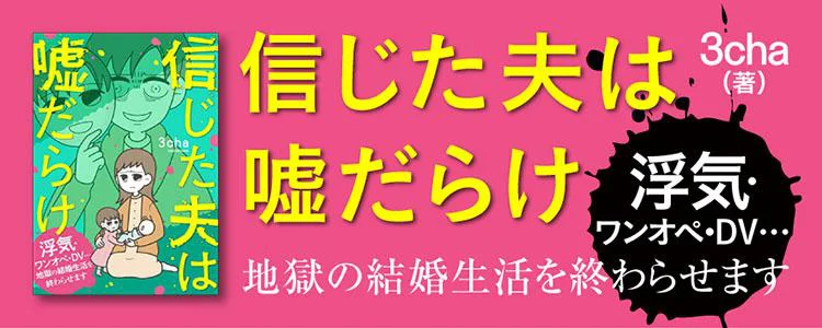 信じた夫は嘘だらけ　浮気・ワンオペ・DV…地獄の結婚生活を終わらせます