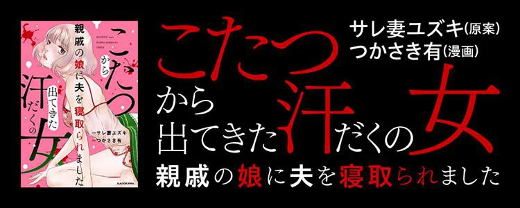 こたつから出てきた汗だくの女 親戚の娘に夫を寝取られました