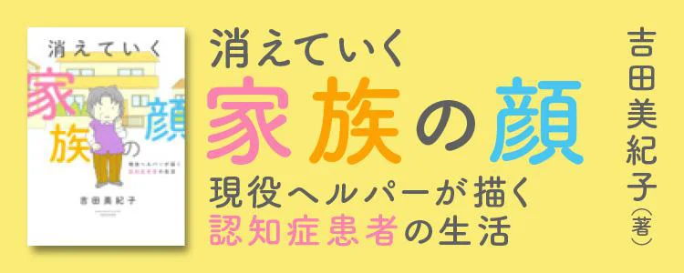 消えていく家族の顔 ～現役ヘルパーが描く認知症患者の生活～