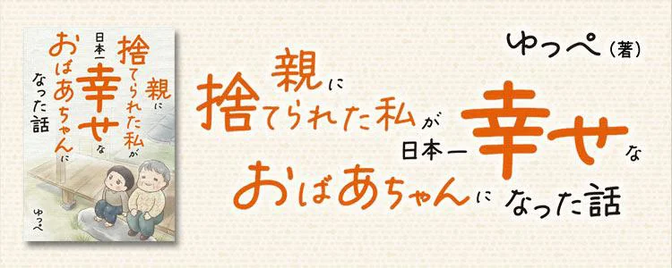 親に捨てられた私が日本一幸せなおばあちゃんになった話