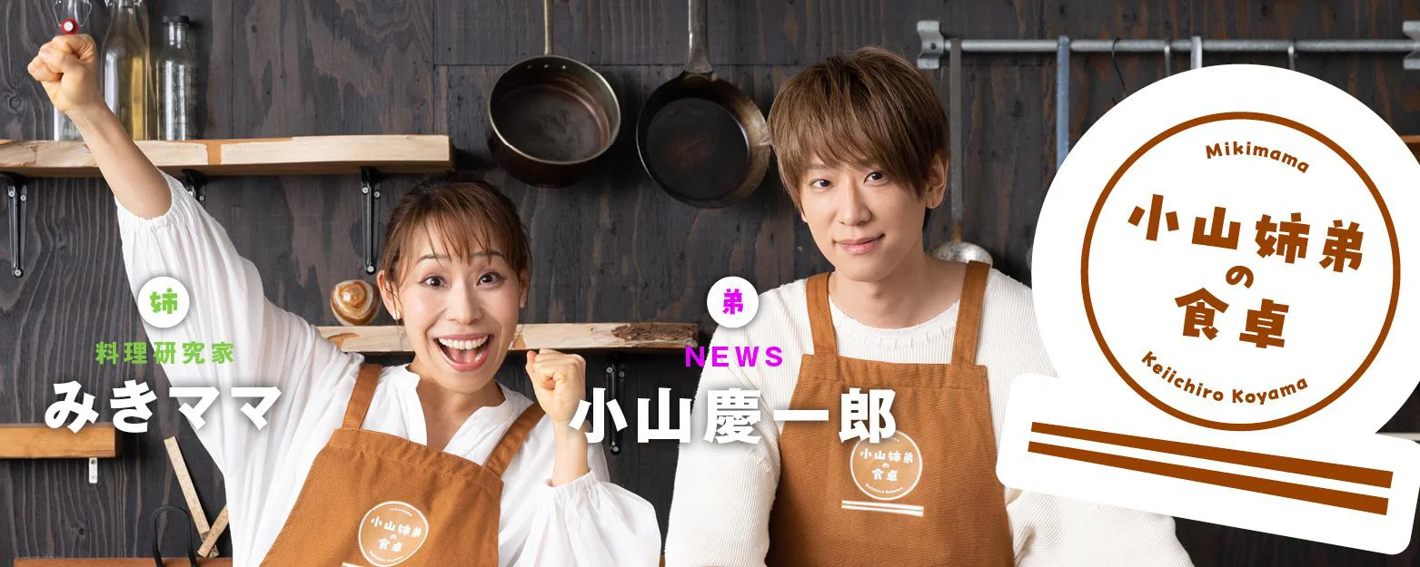 NEWS小山慶一郎×みきママ『小山姉弟の食卓』