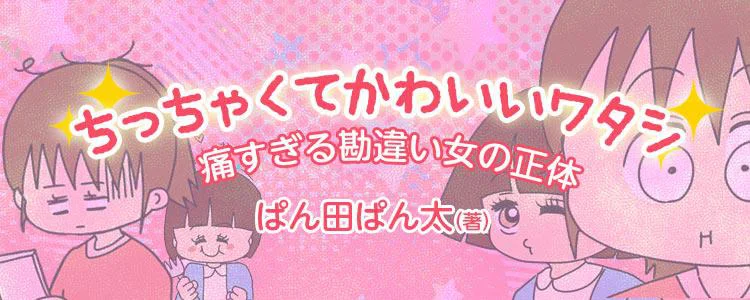 ちっちゃくてかわいいワタシ　痛すぎる勘違い女の正体