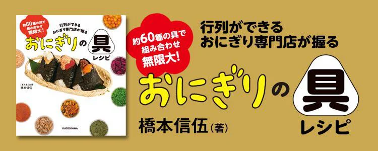 約60種の具で組み合わせ無限大！ 行列ができるおにぎり専門店が握る おにぎりの具レシピ