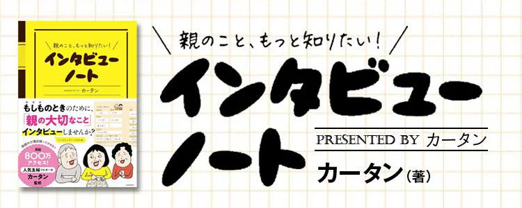 親のこと、もっと知りたい！インタビューノート　Presented by　カータン