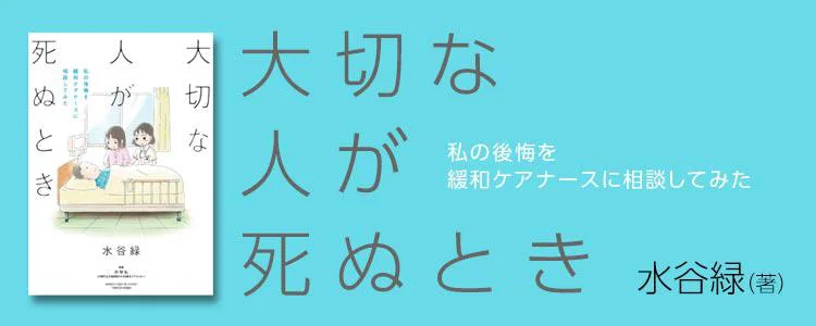 大切な人が死ぬとき ～私の後悔を緩和ケアナースに相談してみた～