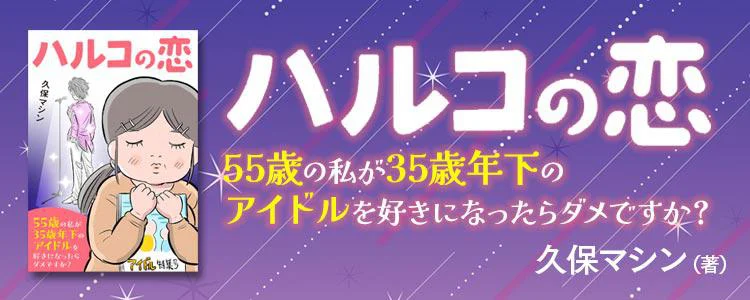 ハルコの恋　55歳の私が35歳年下のアイドルを好きになったらダメですか？