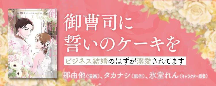 御曹司に誓いのケーキを　ビジネス結婚のはずが溺愛されてます
