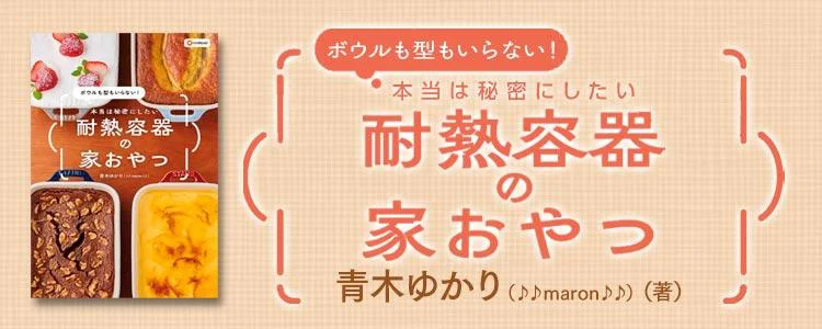 ボウルも型もいらない！ 本当は秘密にしたい 耐熱容器の家おやつ