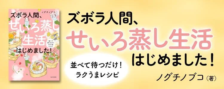 ズボラ人間、せいろ蒸し生活はじめました！ 並べて待つだけ！ラクうまレシピ