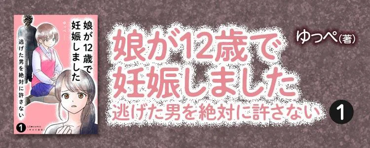 娘が12歳で妊娠しました 逃げた男を絶対に許さない1