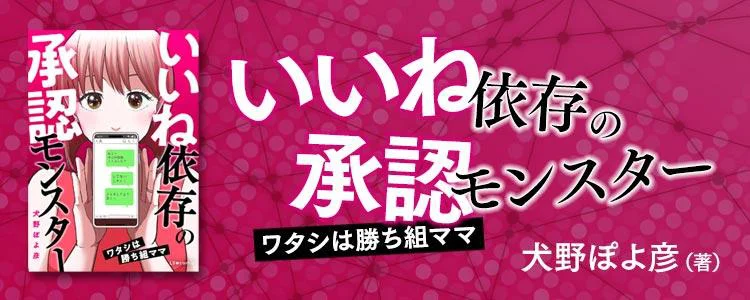いいね依存の承認モンスター　 ワタシは勝ち組ママ