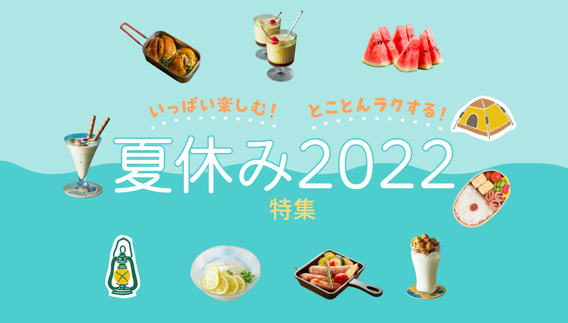 いっぱい楽しむ! とことんラクする! 夏休み2022特集