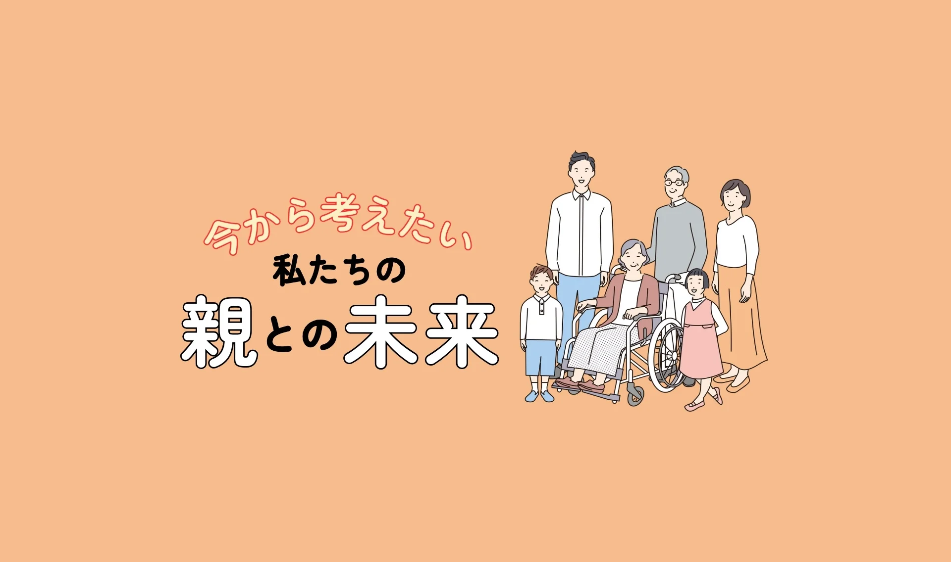 今から考えたい、私たちの親との未来