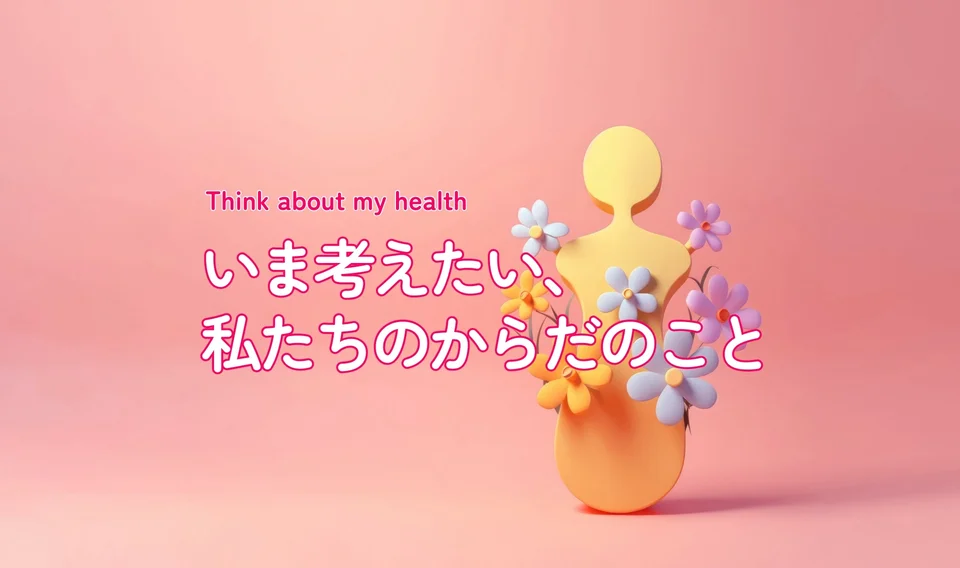 いま考えたい、私たちのからだのこと