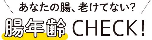 あなたの腸、老けてない? 腸年齢CHECK!
